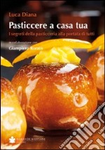 Pasticcere a casa tua. I segreti della pasticceria a portata di tutti