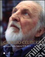 Giorgio Celiberti. Un viagio nella materia 1970-2013. Ediz. illustrata libro