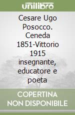 Cesare Ugo Posocco. Ceneda 1851-Vittorio 1915 insegnante, educatore e poeta