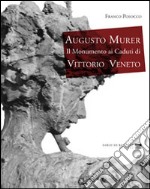 Augusto Murer il monumento ai caduti di Vittorio Veneto. Ediz. illustrata