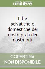 Erbe selvatiche e domestiche dei nostri prati dei nostri orti libro