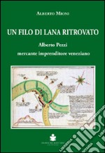 Un filo di lana ritrovato. Alberto Pezzi mercante imprenditore veneziano libro