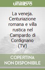 La veneja. Centuriazione romana e villa rustica nel Campardo di Cordignano (TV) libro