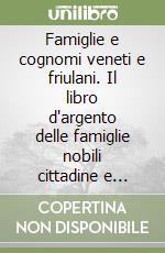 Famiglie e cognomi veneti e friulani. Il libro d'argento delle famiglie nobili cittadine e popolari del veneto libro