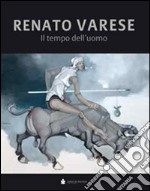 Renato Varese. Il tempo dell'uomo. Ediz. illustrata libro