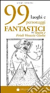 99 luoghi e personaggi fantastici in Veneto e Friuli Venezia Giulia libro