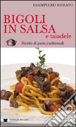 Bigoli in salsa e taiadele. Ricette di pasta tradizionali libro