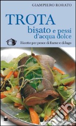 Trota bisato e pessi d'acqua dolce. Ricette per pesce di fiume e di lago libro