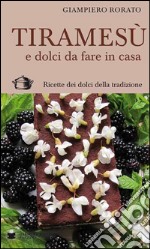 Tiramesù e dolci da fare in casa. Ricette dei dolci della tradizione libro