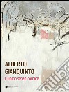 Alberto Gianquinto. L'uomo senza cornice. Ediz. illustrata libro