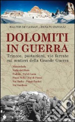 Dolomiti in guerra. Trincee, postazioni, vie ferrate sui sentieri della grande guerra. Vol. 1: Marmolada, Valle del Biois, Fodom, Col di Lana, Passo Sella, Val di Fassa, Val Badia, Passo Pordoi, Val Gardena libro