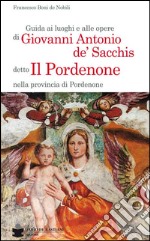 Guida ai luoghi e alle opere di Giovanni Antonio de' Sacchis detto il Pordenone nella provincia di Pordenone libro