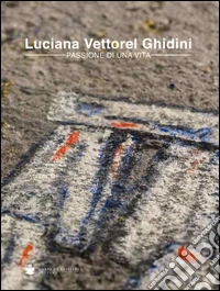 Luciana Vettorel Ghidini. Passione di una vita libro