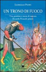 Un trono di fuoco. Vita, passione e morte di Maestro Riccardo Perucolo pittore libro