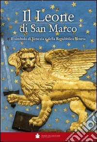 Il Leone di San Marco. Il simbolo di Venezia e della Repubblica veneta libro