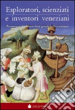 Eploratori, scienziati e inventori veneziani. Personaggi che hanno fatto grande la Serenissima libro