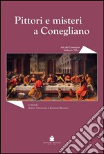 Pittori e misteri a Conegliano. Convegno di studi sugli artisti coneglianesi tra XVI e XVII secolo