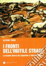 I fronti dell'inutile strage. La grande guerra da Caporetto a Vittorio Veneto libro