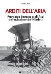 Arditi dell'aria. Francesco Baracca e gli Assi dell'aviazione del Nordest. Con Poster libro