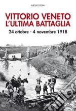 Vittorio Veneto. L'ultima battaglia. 24 ottobre-4 novembre 1918. Con Poster libro