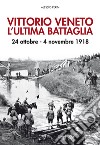 Vittorio Veneto. L'ultima battaglia. 24 ottobre-4 novembre 1918. Con Poster libro di Perin Alessio