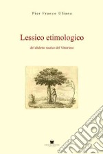 Lessico etimologico del dialetto rustico del vittoriese libro