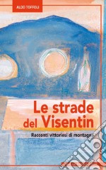 Le strade del Visentin Racconti vittoriesi di montagna libro