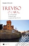 Treviso o cara... libro di Bernardi Ulderico