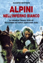 Alpini nell'inferno bianco. La ritirata di Russia 1942-43 Raccontata dai reduci Alpini della Julia libro