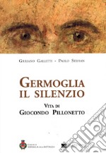 Germoglia il silenzio. Vita di Giocondo Pillonetto