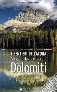 I sentieri dell'acqua. Sorgenti, laghi e cascate delle Dolomiti libro