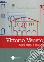 Vittorio veneto. Storia luoghi e persone libro