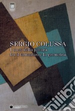 Sergio Colussa. I ponti della pittura fra il fantastico e la geometria. Ediz. illustrata libro