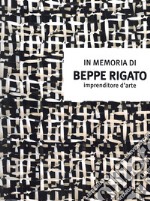 In memoria di Beppe Rigato. Imprenditore d'arte libro