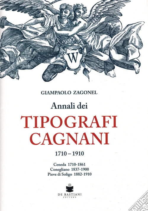 Annali dei tipografi Cagnani 1710-1910. Ceneda 1710-1861 Conegliano 1837-1900 Pieve di Soligo 1882-1910