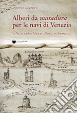 Alberi da matadura per le navi di Venezia. La Vizza di San Marco o Bosco di Somadida libro