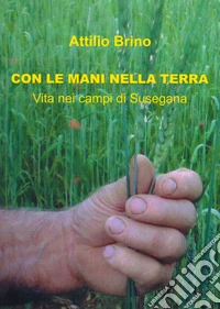 Con le mani nella terra. Vita nei campi di Susegana libro