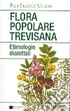 Flora popolare trevisana. Etimologie dialettali libro di Uliana Pier Franco