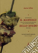 Il manuale dello spiedo. Guida tecnica: cosa mi occorre e come devo fare per cucinare uno spiedo fatto bene. Ediz. multilingue libro