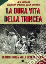 La dura vita della trincea. Silenzi e grida nella grande guerra libro