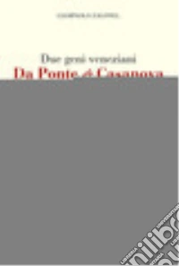 Due geni veneziani Da Ponte e Casanova nell'Europa del Settecento libro
