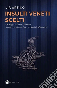 Insulti veneti scelti. Catalogo italiano-dialetto con 427 modi antichi e moderni di offendere libro