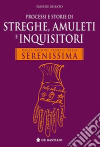 Processi e storie di streghe, amuleti e inquisitori. Dagli archivi segreti della Serenissima libro