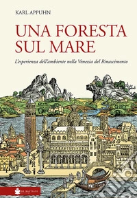 Una foresta sul mare. L'esperienza dell'ambiente nella Venezia del Rinascimento libro