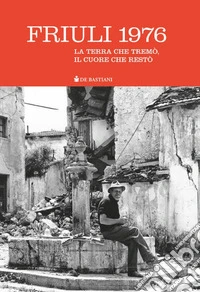 Friuli 1976. La terra che tremò, il cuore che restò libro