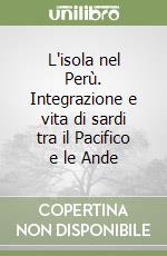 L'isola nel Perù. Integrazione e vita di sardi tra il Pacifico e le Ande libro