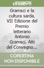 Gramsci e la cultura sarda. VII Edizione del Premio letterario Antonio Gramsci. Atti del Convegno (Ales, 22 gennaio 2000) libro