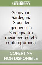 Genova in Sardegna. Studi dei genovesi in Sardegna tra medioevo ed età contemporanea