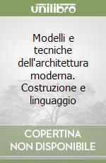 Modelli e tecniche dell'architettura moderna. Costruzione e linguaggio libro