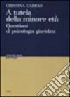 A tutela della minore età. Questioni di psicologia giuridica libro